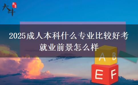 2025成人本科什么专业比较好考 就业前景怎么样