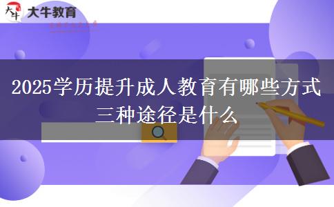 2025学历提升成人教育有哪些方式 三种途径是什么