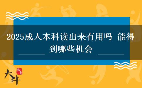 2025成人本科读出来有用吗 能得到哪些机会