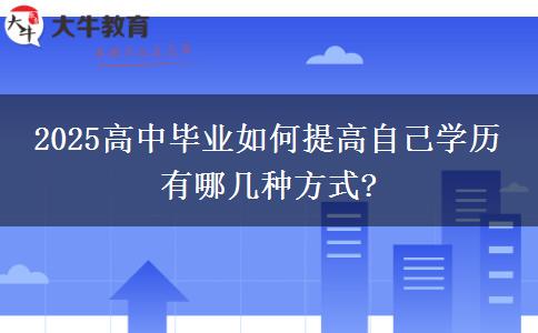 2025高中毕业如何提高自己学历 有哪几种方式?