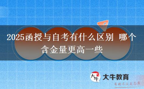 2025函授与自考有什么区别 哪个含金量更高一些