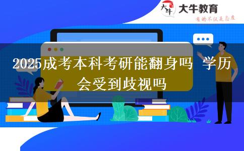 2025成考本科考研能翻身吗 学历会受到歧视吗