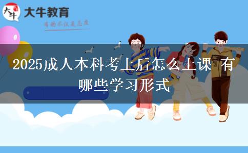 2025成人本科考上后怎么上课 有哪些学习形式