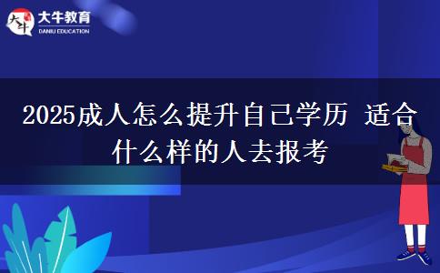 2025成人怎么提升自己学历 适合什么样的人去报考