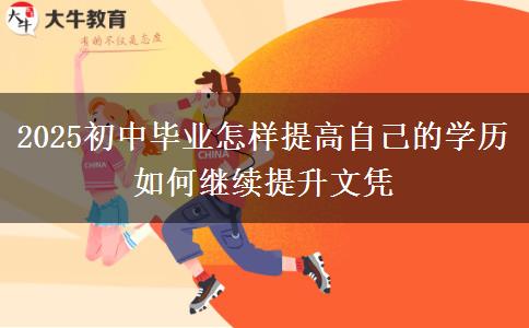 2025初中毕业怎样提高自己的学历 如何继续提升文凭