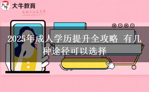 2025年成人学历提升全攻略 有几种途径可以选择