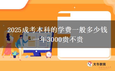 2025成考本科的学费一般多少钱 一年3000贵不贵