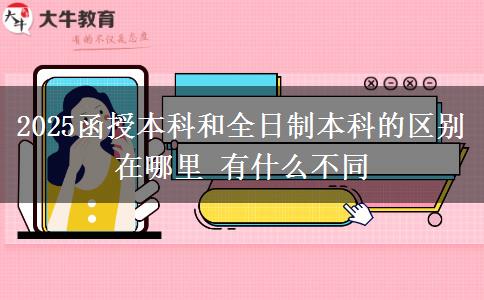 2025函授本科和全日制本科的区别在哪里 有什么不同