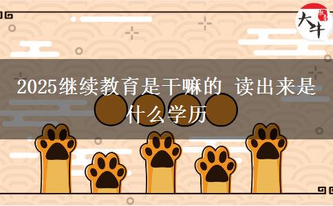 2025继续教育是干嘛的 读出来是什么学历