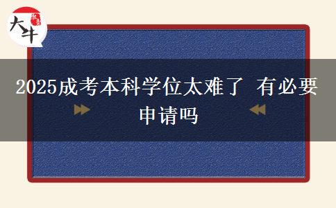 2025成考本科学位太难了 有必要申请吗