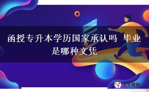 函授专升本学历国家承认吗 毕业是哪种文凭