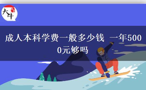 成人本科学费一般多少钱 一年5000元够吗