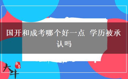 国开和成考哪个好一点 学历被承认吗