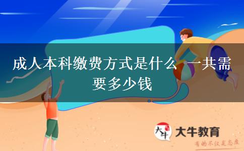 成人本科缴费方式是什么 一共需要多少钱