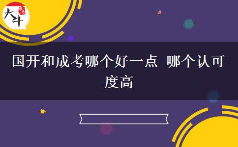 国开和成考哪个好一点 哪个认可度高