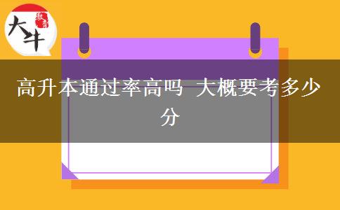高升本通过率高吗 大概要考多少分
