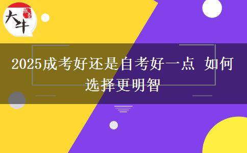 2025成考好还是自考好一点 如何选择更明智