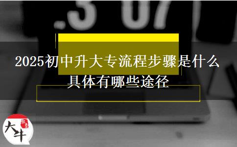 2025初中升大专流程步骤是什么 具体有哪些途径
