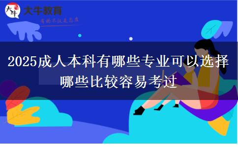 2025成人本科有哪些专业可以选择 哪些比较容易考过