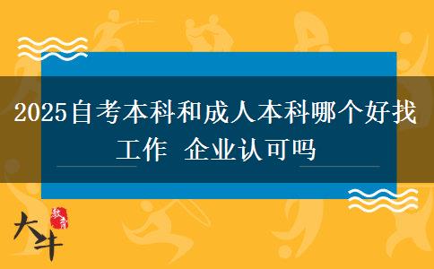 2025自考本科和成人本科哪个好找工作 企业认可吗