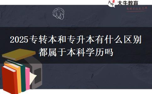 2025专转本和专升本有什么区别 都属于本科学历吗