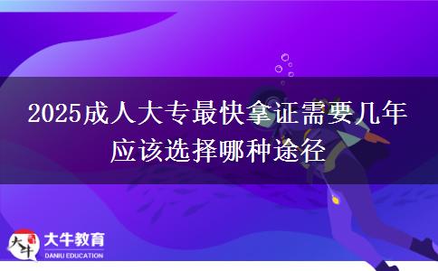 2025成人大专最快拿证需要几年 应该选择哪种途径