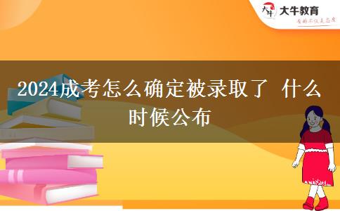 2024成考怎么确定被录取了 什么时候公布