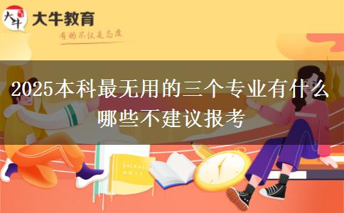 2025本科最无用的三个专业有什么 哪些不建议报考