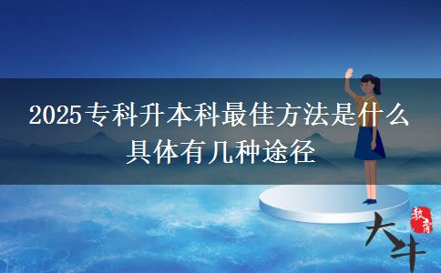 2025专科升本科最佳方法是什么 具体有几种途径