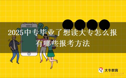 2025中专毕业了想读大专怎么报 有哪些报考方法