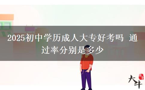 2025初中学历成人大专好考吗 通过率分别是多少