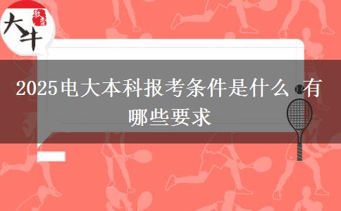 2025电大本科报考条件是什么 有哪些要求