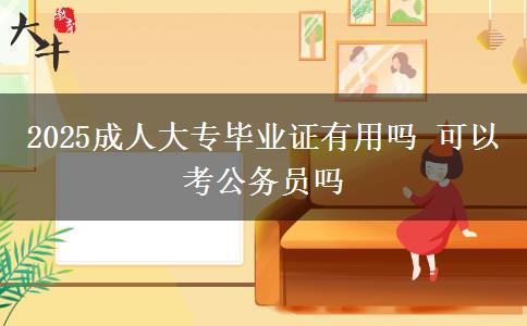 2025成人大专毕业证有用吗 可以考公务员吗