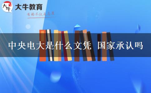 中央电大是什么文凭 国家承认吗