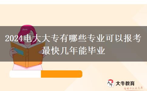 2024电大大专有哪些专业可以报考 最快几年能毕业