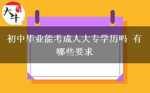 初中毕业能考成人大专学历吗 有哪些要求