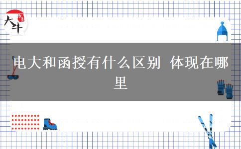 电大和函授有什么区别 体现在哪里