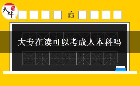大专在读可以考成人本科吗