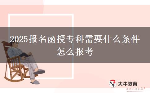 2025报名函授专科需要什么条件 怎么报考