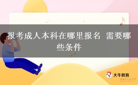 报考成人本科在哪里报名 需要哪些条件