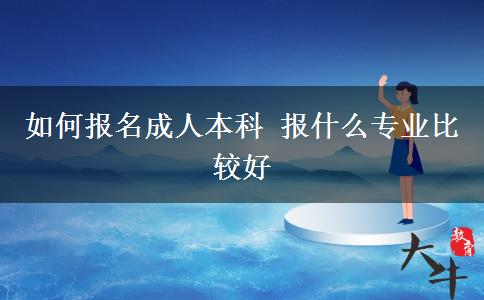 如何报名成人本科 报什么专业比较好