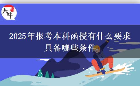 2025年报考本科函授有什么要求 具备哪些条件
