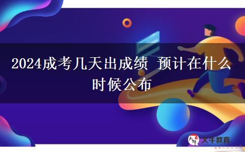 2024成考几天出成绩 预计在什么时候公布