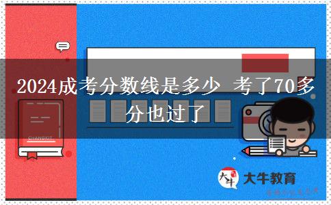2024成考分数线是多少 考了70多分也过了