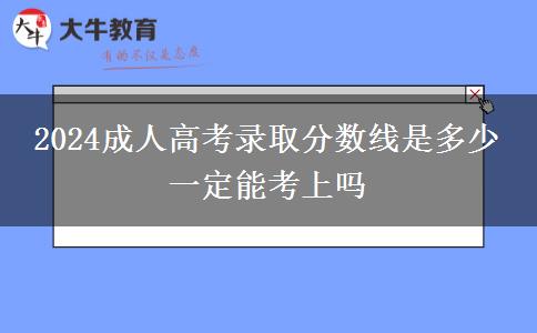 2024成人高考录取分数线是多少 一定能考上吗