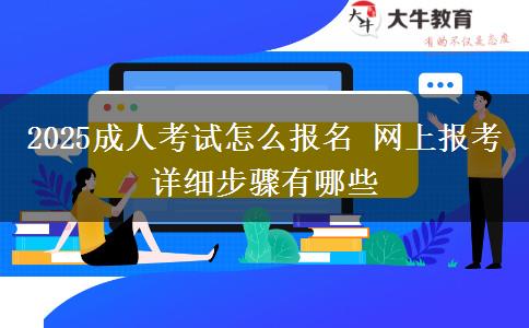 2025成人考试怎么报名 网上报考详细步骤有哪些