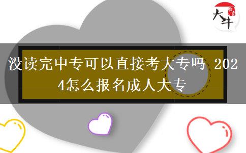 没读完中专可以直接考大专吗 2024怎么报名成人大专