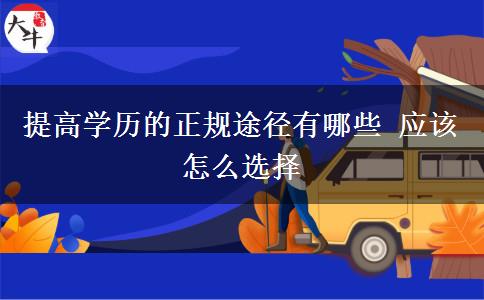 提高学历的正规途径有哪些 应该怎么选择
