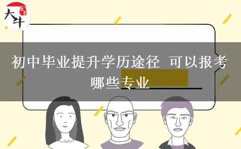 初中毕业提升学历途径 可以报考哪些专业