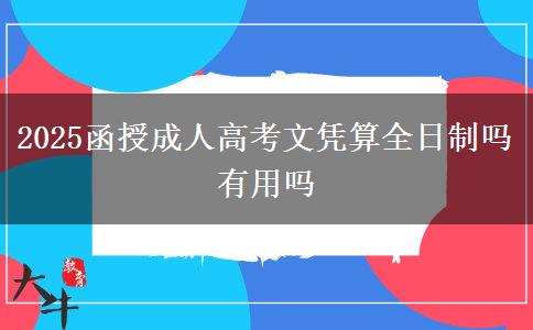 2025函授成人高考文凭算全日制吗 有用吗